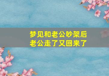 梦见和老公吵架后老公走了又回来了