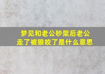 梦见和老公吵架后老公走了被狼咬了是什么意思