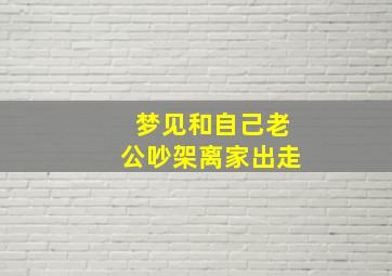 梦见和自己老公吵架离家出走