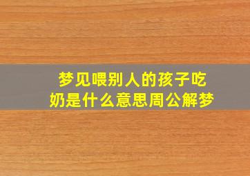 梦见喂别人的孩子吃奶是什么意思周公解梦