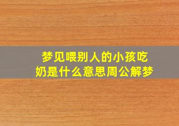 梦见喂别人的小孩吃奶是什么意思周公解梦