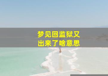 梦见回监狱又出来了啥意思