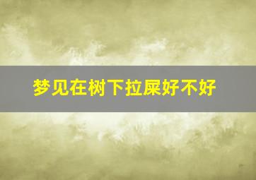 梦见在树下拉屎好不好