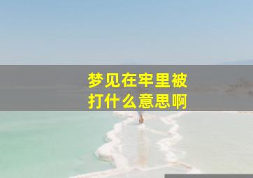 梦见在牢里被打什么意思啊