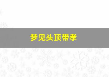 梦见头顶带孝