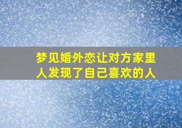 梦见婚外恋让对方家里人发现了自己喜欢的人