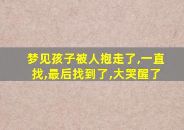 梦见孩子被人抱走了,一直找,最后找到了,大哭醒了