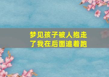 梦见孩子被人抱走了我在后面追着跑