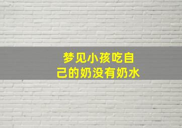 梦见小孩吃自己的奶没有奶水