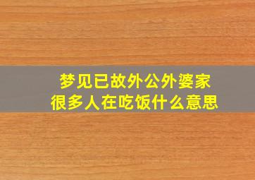 梦见已故外公外婆家很多人在吃饭什么意思