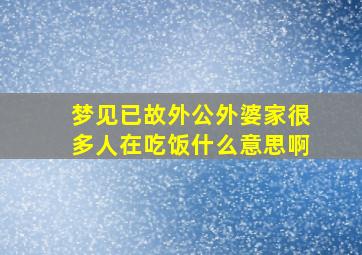 梦见已故外公外婆家很多人在吃饭什么意思啊