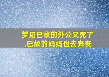 梦见已故的外公又死了,已故的妈妈也去奔丧