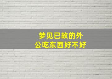 梦见已故的外公吃东西好不好