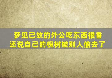 梦见已故的外公吃东西很香还说自己的槐树被别人偷去了