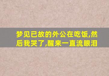 梦见已故的外公在吃饭,然后我哭了,醒来一直流眼泪