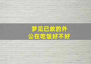 梦见已故的外公在吃饭好不好