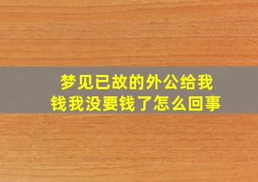 梦见已故的外公给我钱我没要钱了怎么回事