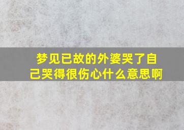 梦见已故的外婆哭了自己哭得很伤心什么意思啊