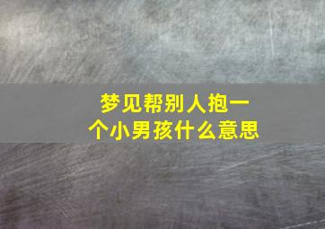 梦见帮别人抱一个小男孩什么意思