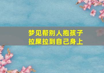 梦见帮别人抱孩子拉屎拉到自己身上