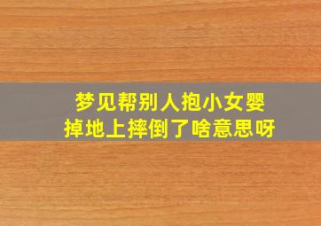 梦见帮别人抱小女婴掉地上摔倒了啥意思呀