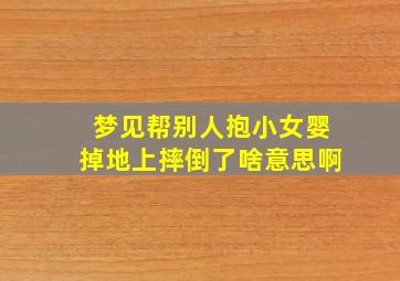 梦见帮别人抱小女婴掉地上摔倒了啥意思啊