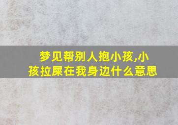 梦见帮别人抱小孩,小孩拉屎在我身边什么意思