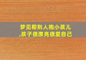 梦见帮别人抱小孩儿,孩子很漂亮很爱自己