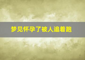 梦见怀孕了被人追着跑