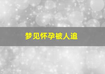 梦见怀孕被人追