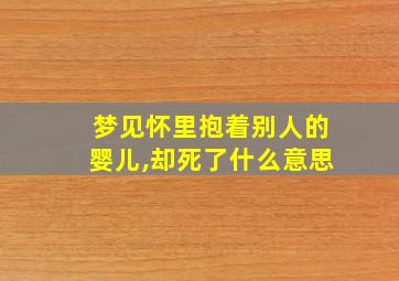 梦见怀里抱着别人的婴儿,却死了什么意思