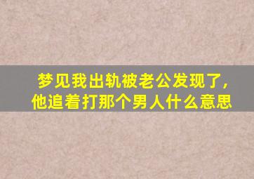 梦见我出轨被老公发现了,他追着打那个男人什么意思