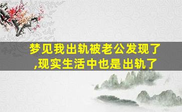 梦见我出轨被老公发现了,现实生活中也是出轨了