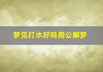 梦见打水好吗周公解梦