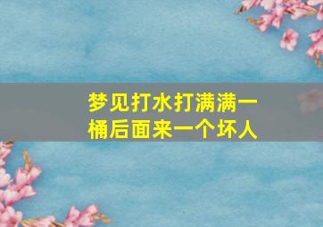 梦见打水打满满一桶后面来一个坏人