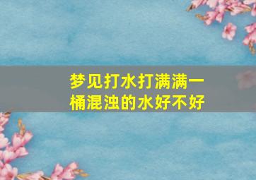 梦见打水打满满一桶混浊的水好不好