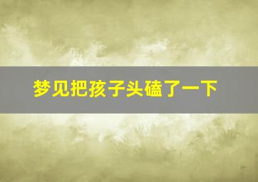 梦见把孩子头磕了一下