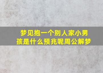 梦见抱一个别人家小男孩是什么预兆呢周公解梦