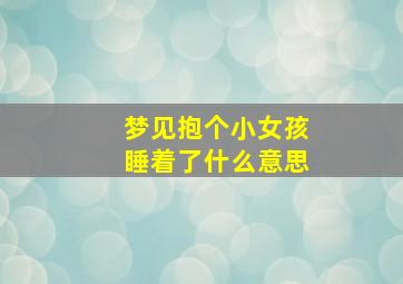 梦见抱个小女孩睡着了什么意思