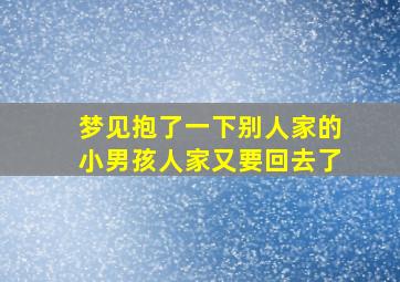 梦见抱了一下别人家的小男孩人家又要回去了