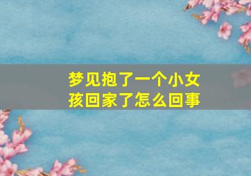 梦见抱了一个小女孩回家了怎么回事