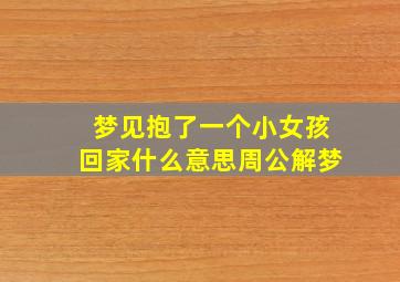 梦见抱了一个小女孩回家什么意思周公解梦