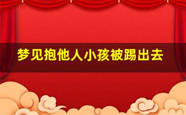 梦见抱他人小孩被踢出去