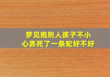 梦见抱别人孩子不小心弄死了一条蛇好不好