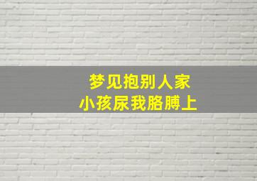 梦见抱别人家小孩尿我胳膊上