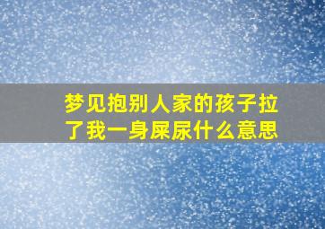 梦见抱别人家的孩子拉了我一身屎尿什么意思