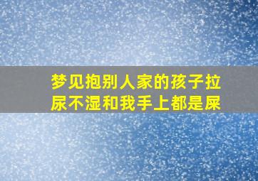 梦见抱别人家的孩子拉尿不湿和我手上都是屎