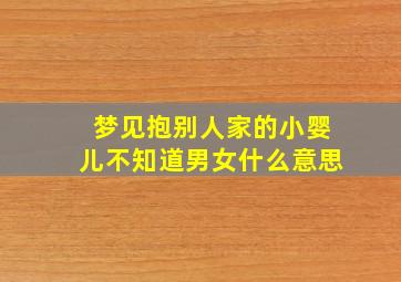 梦见抱别人家的小婴儿不知道男女什么意思