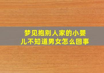 梦见抱别人家的小婴儿不知道男女怎么回事