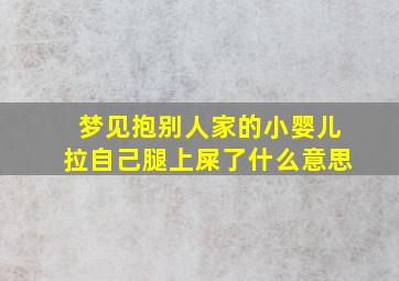 梦见抱别人家的小婴儿拉自己腿上屎了什么意思